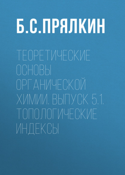 Топологические индексы. Теоретические основы органической химии. Выпуск 5.1. - Б. С. Прялкин