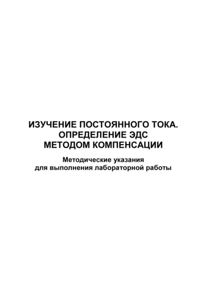 Изучение постоянного тока. Определение ЭДС методом компенсации - Группа авторов