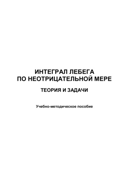 Интеграл Лебега по неотрицательной мере. Теория и задачи - Группа авторов