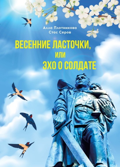 Весенние ласточки, или Эхо о солдате - Алла Плотникова