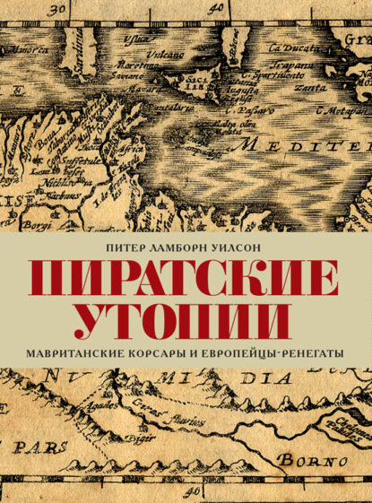 Пиратские утопии. Мавританские корсары и европейцы-ренегаты - Питер Ламборн Уилсон