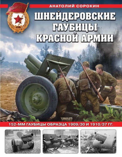 Шнейдеровские гаубицы Красной армии. 152-мм гаубицы образца 1909/30 и 1910/37 гг. - Анатолий Сорокин