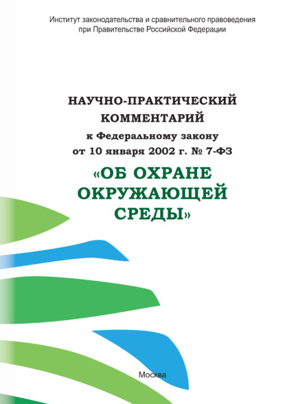 Научно-практический комментарий к Федеральному закону от 10 января 2002 г. № 7-ФЗ «Об охране окружающей среды» — Коллектив авторов