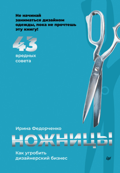 Ножницы: как угробить дизайнерский бизнес. 43 вредных совета - Ирина Федорченко