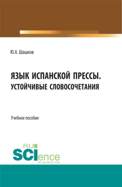 Язык испанской прессы. Устойчивые словосочетания. (Бакалавриат, Магистратура). Учебное пособие. — Юрий Алексеевич Шашков