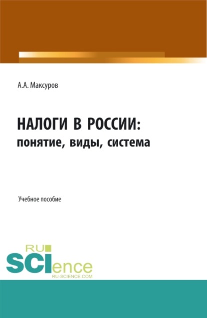 Налоги в России: понятие, виды, система. (Аспирантура, Бакалавриат, Магистратура). Учебное пособие. - Алексей Анатольевич Максуров