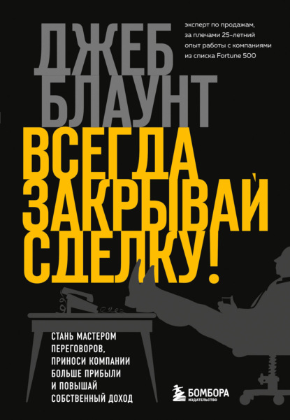 Всегда закрывай сделку! Стань мастером переговоров, приноси компании больше прибыли и повышай собственный доход — Джеб Блаунт