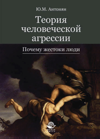 Теория человеческой агрессии. Почему жестоки люди - Ю. М. Антонян