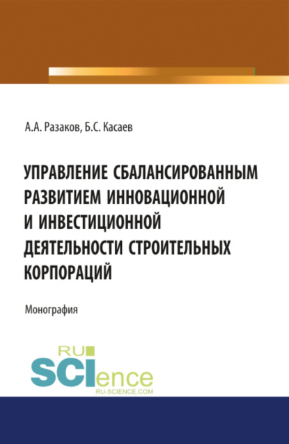 Управление сбалансированным развитием инновационной и инвестиционной деятельности строительных корпораций. (Бакалавриат, Магистратура). Монография. - Борис Султанович Касаев