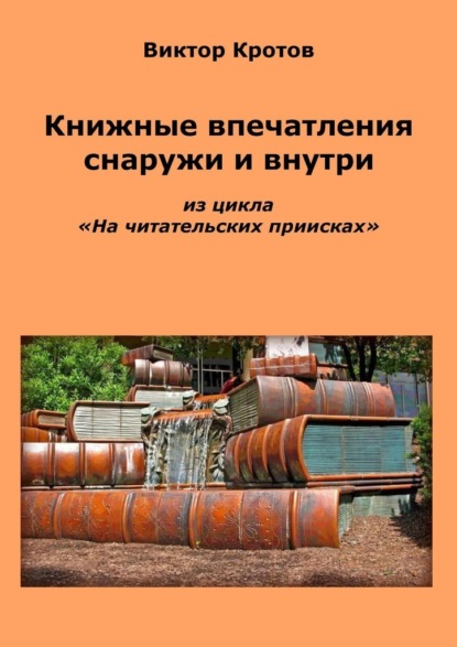 Книжные впечатления снаружи и внутри. Из цикла «На читательских приисках» - Виктор Кротов