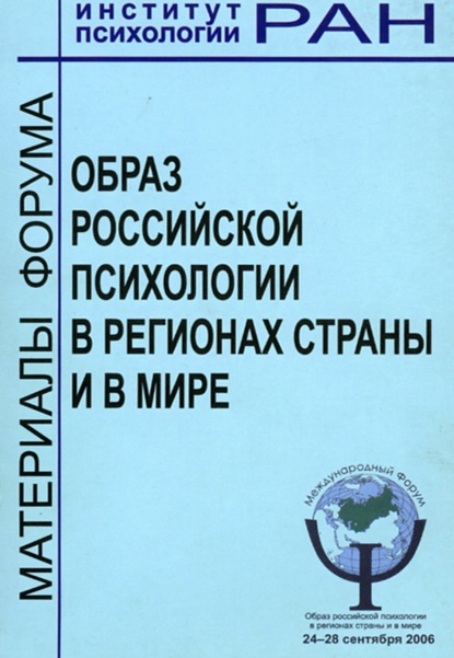 Образ российской психологии в регионах страны и мире. Материалы международного Форума и Школы молодых ученых ИП РАН, 24 – 28 сентября 2006 г. - Сборник статей