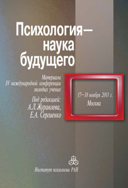 Психология – наука будущего. Материалы IV Международной конференции молодых ученых, 17-18 ноября 2011 г., Москва - Сборник статей