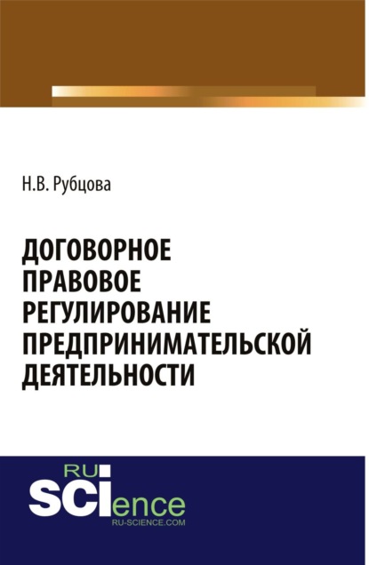 Договорное правовое регулирование предпринимательской деятельности. (Адъюнктура, Аспирантура, Бакалавриат). Монография. — Наталья Васильевна Рубцова