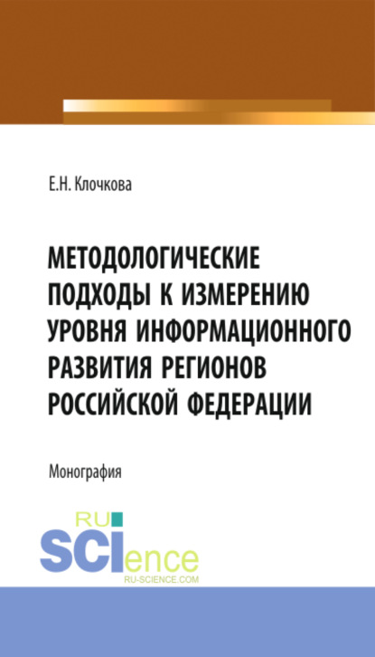 Методологические подходы к измерению уровня информационного развития регионов Российской Федерации. (Бакалавриат, Магистратура). Монография. — Елена Николаевна Клочкова