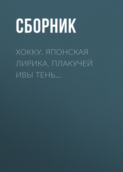 Хокку. Японская лирика. Плакучей ивы тень… - Сборник