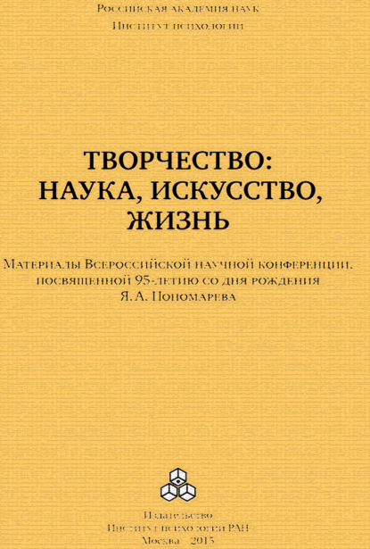 Творчество: наука, искусство, жизнь. Материалы Всероссийской научной конференции, посвященной 95-летию со дня рождения Я. А. Пономарева, ИП РАН, 24-25 сентября 2015 г. - Коллектив авторов