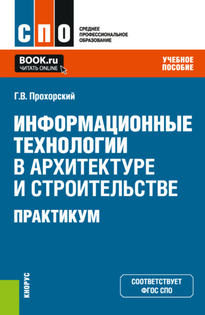 Информационные технологии в архитектуре и строительстве. Практикум. (СПО). Учебное пособие. - Георгий Владимирович Прохорский