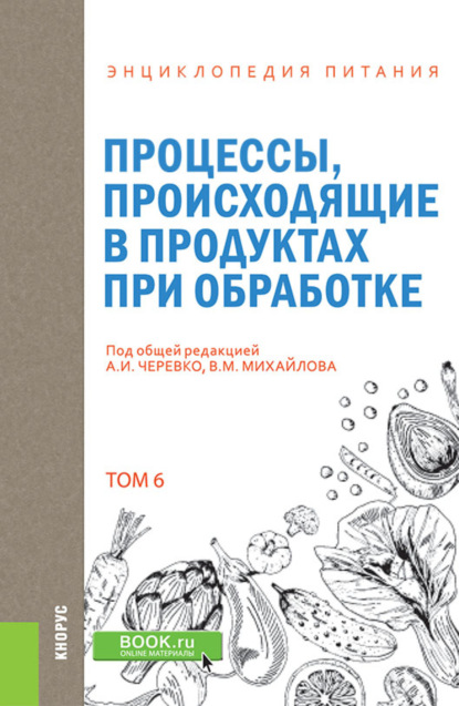 Энциклопедия питания. Том 6. Процессы, происходящие в продуктах при обработке. (Бакалавриат). Справочное издание. — Елена Владимировна Новикова