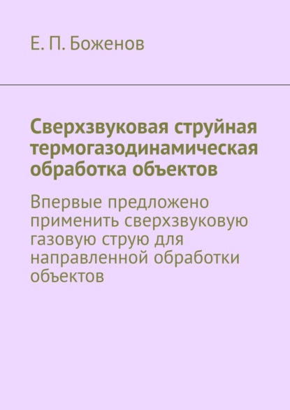 Сверхзвуковая струйная термогазодинамическая обработка объектов. Впервые предложено применить сверхзвуковую газовую струю для направленной обработки объектов - Е. П. Боженов