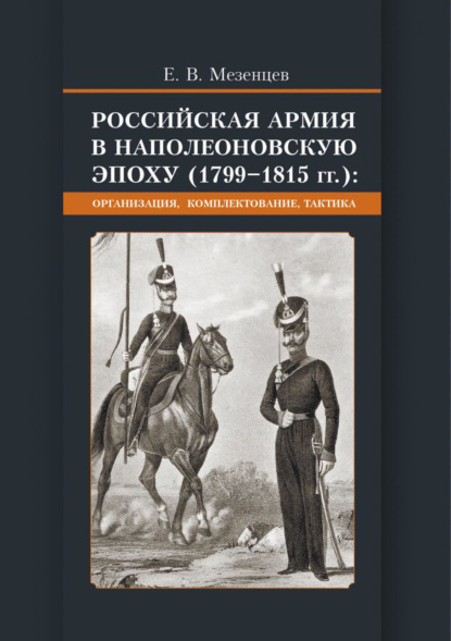 Российская армия в наполеоновскую эпоху (1799-1815 гг.) Организация, комплектование, тактика - Е. В. Мезенцев