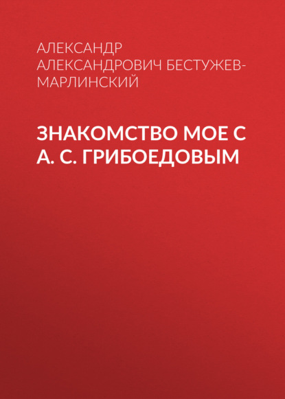 Знакомство мое с А. С. Грибоедовым - Александр Александрович Бестужев-Марлинский