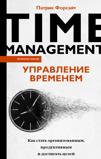 Управление временем. Как стать организованным, продуктивным и достигать целей — Патрик Форсайт