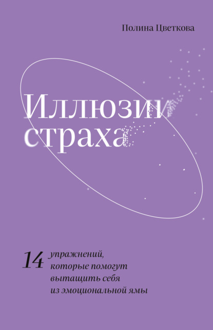 Иллюзии страха. 14 упражнений, которые помогут вытащить себя из эмоциональной ямы - Полина Цветкова