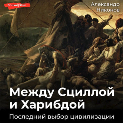 Между Сциллой и Харибдой. Последний выбор Цивилизации - Александр Никонов