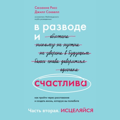 В разводе и счастлива. Как пройти через расставание и создать жизнь, которую вы полюбите. Часть 2. Исцеляйся - Джилл Соквелл