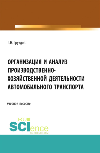 Организация и анализ производственно-хозяйственной деятельности автомобильного транспорта. (Аспирантура, Бакалавриат, Магистратура). Учебное пособие. - Григорий Николаевич Груздов