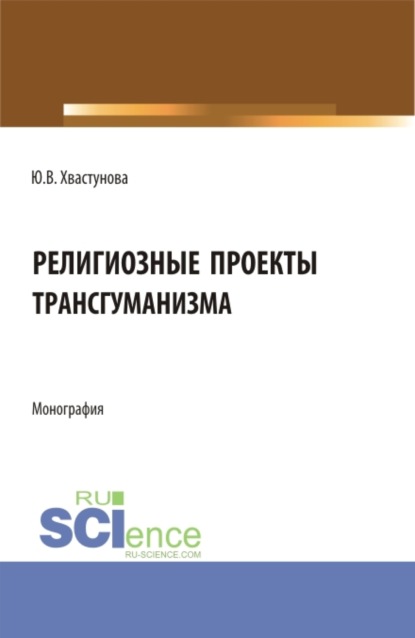 Религиозные проекты трансгуманизма. (Бакалавриат, Магистратура). Монография. - Юлия Викторовна Хвастунова