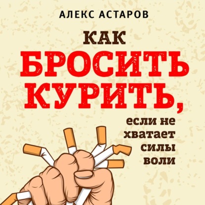Как бросить курить, если не хватает силы воли - Алекс Астаров