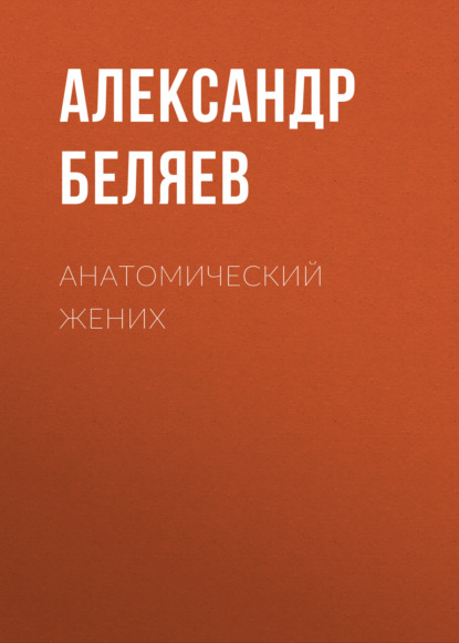 Анатомический жених - Александр Беляев