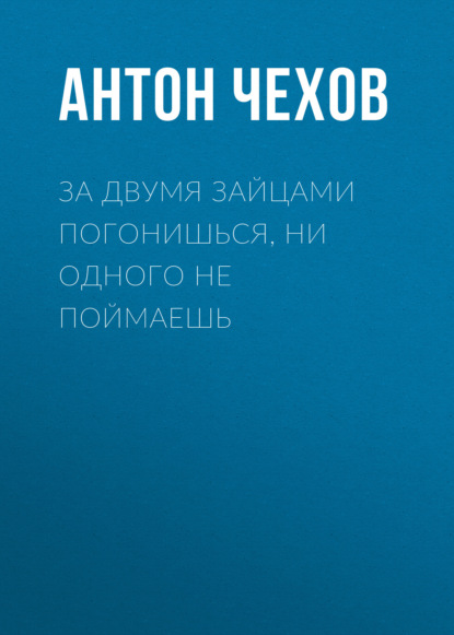 За двумя зайцами погонишься, ни одного не поймаешь - Антон Чехов