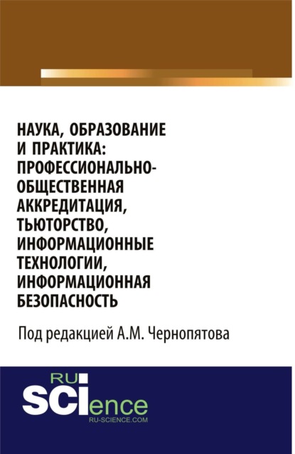 Наука, образование и практика: профессионально-общественная аккредитация, тьюторство, информационные технологии, информационная безопасность. (Бакалавриат). Монография. - Александр Михайлович Чернопятов