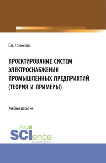 Проектирование систем электроснабжения промышленных предприятий (теория и примеры). (Бакалавриат). (Магистратура). (Специалитет). Учебное пособие — Елена Александровна Конюхова