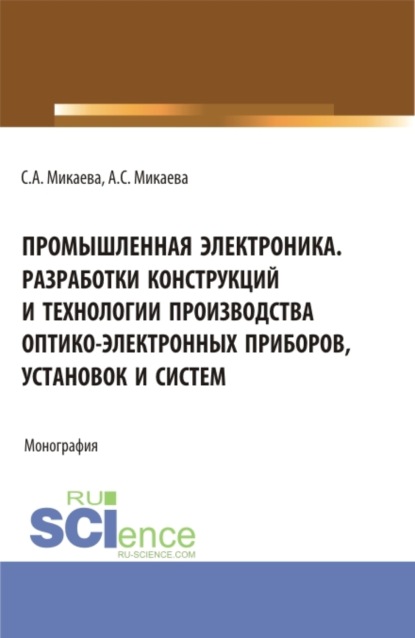 Промышленная электроника разработки конструкций и технологии производства оптико-электронных приборов, установок и систем. (Аспирантура, Бакалавриат, Специалитет). Монография. - Светлана Анатольевна Микаева