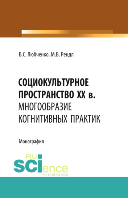 Социокультурное пространство XX в.: многообразие когнитивных практик. (Аспирантура, Бакалавриат). Монография. - Марина Васильевна Рендл