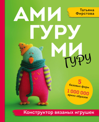 Амигуруми гуру. Конструктор вязаных игрушек - Татьяна Фирстова