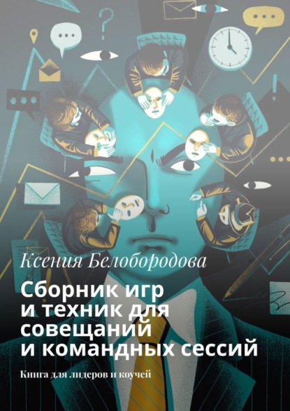 Сборник игр и техник для совещаний и командных сессий. Книга для лидеров и коучей — Ксения Белобородова