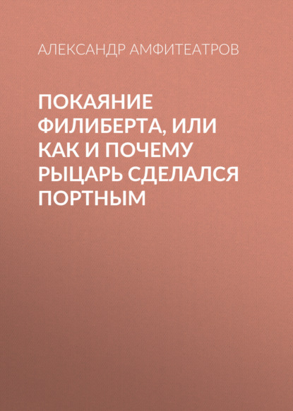 Покаяние Филиберта, или Как и почему рыцарь сделался портным - Александр Амфитеатров