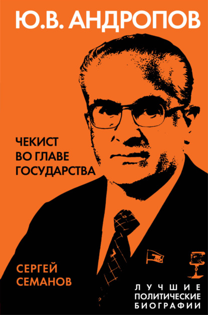 Андропов. Чекист во главе государства - Сергей Семанов