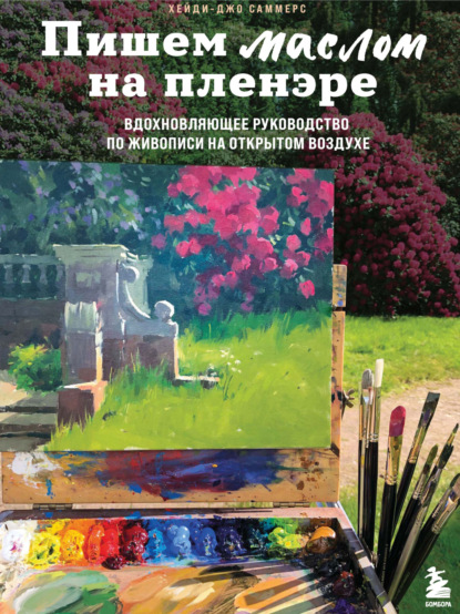 Пишем маслом на пленэре. Вдохновляющее руководство по живописи на открытом воздухе - Хейди-Джо Саммерс