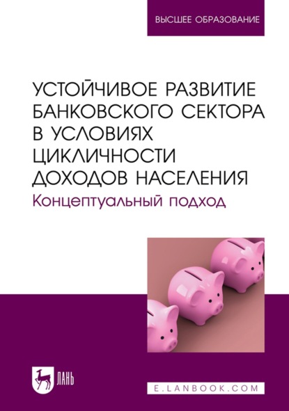 Устойчивое развитие банковского сектора в условиях цикличности доходов населения. Концептуальный подход. Монография - Коллектив авторов