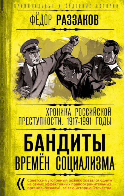 Бандиты времен социализма. Хроника российской преступности 1917-1991 годы - Федор Раззаков