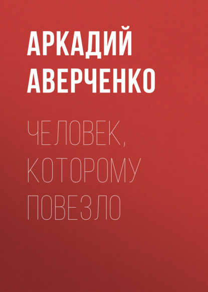 Человек, которому повезло — Аркадий Аверченко