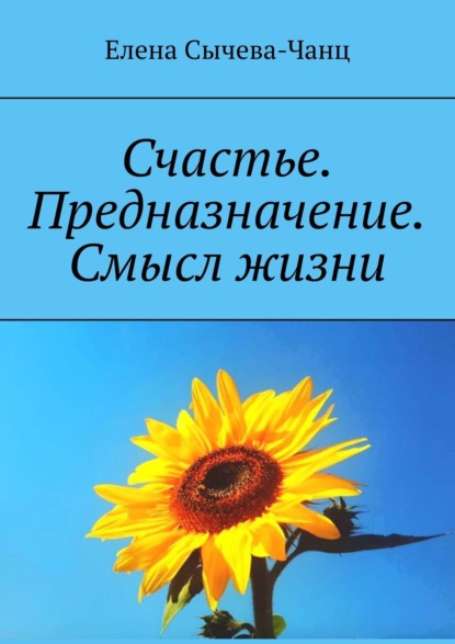 Счастье. Предназначение. Смысл жизни - Елена Викторовна Сычева-Чанц