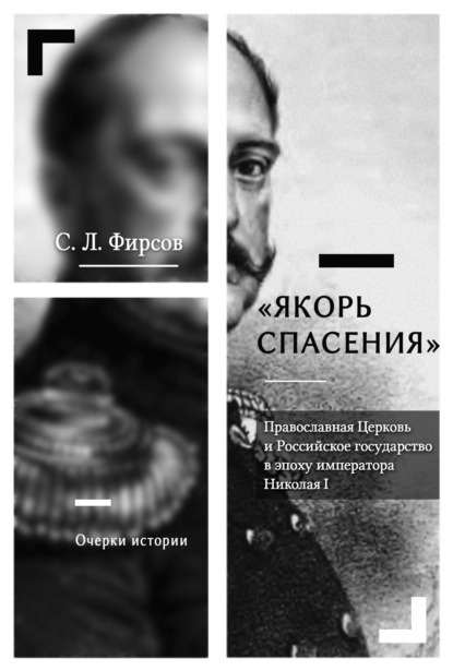 «Якорь спасения». Православная Церковь и Российское государство в эпоху императора Николая I. Очерки истории - Сергей Львович Фирсов