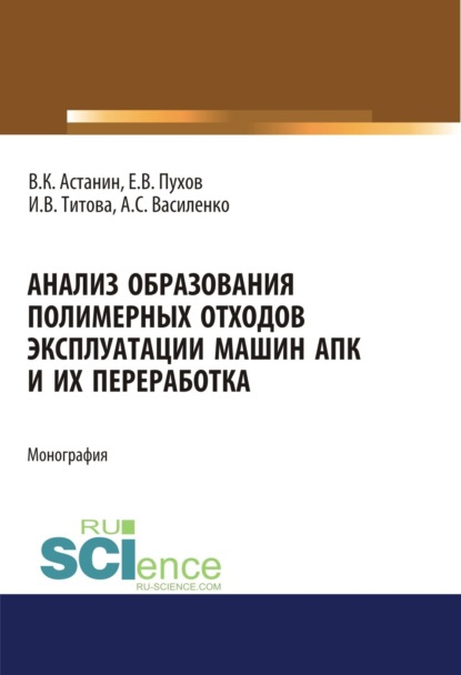 Анализ образования полимерных отходов эксплуатации машин АПК и их переработка. (Аспирантура, Бакалавриат). Монография. — Ирина Вячеславовна Титова