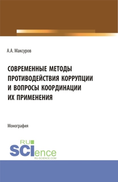 Современные методы противодействия коррупции и вопросы координации их применения. (Аспирантура, Бакалавриат, Магистратура). Монография. - Алексей Анатольевич Максуров